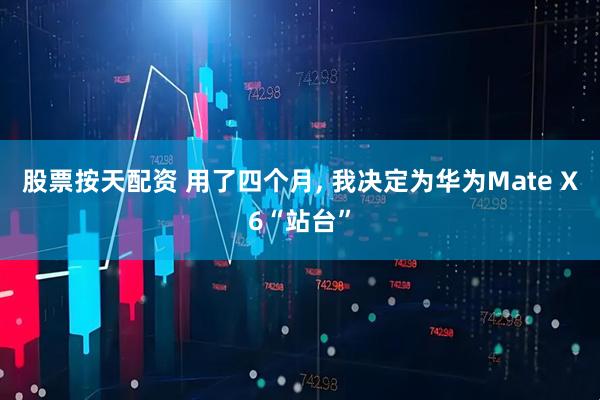股票按天配资 用了四个月, 我决定为华为Mate X6“站台”