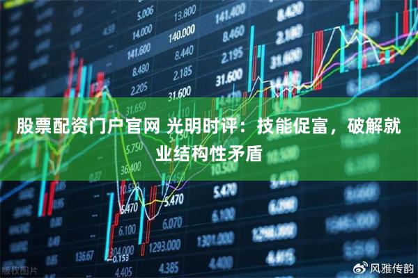 股票配资门户官网 光明时评：技能促富，破解就业结构性矛盾