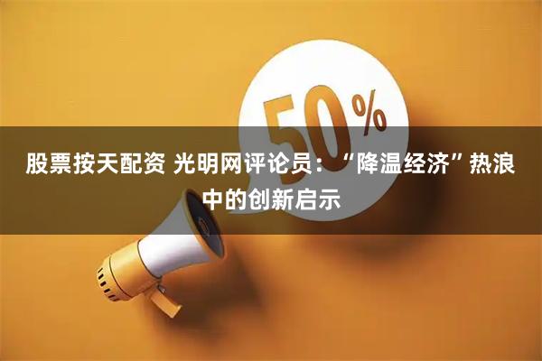 股票按天配资 光明网评论员：“降温经济”热浪中的创新启示