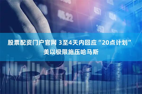 股票配资门户官网 3至4天内回应“20点计划” 美以极限施压哈马斯