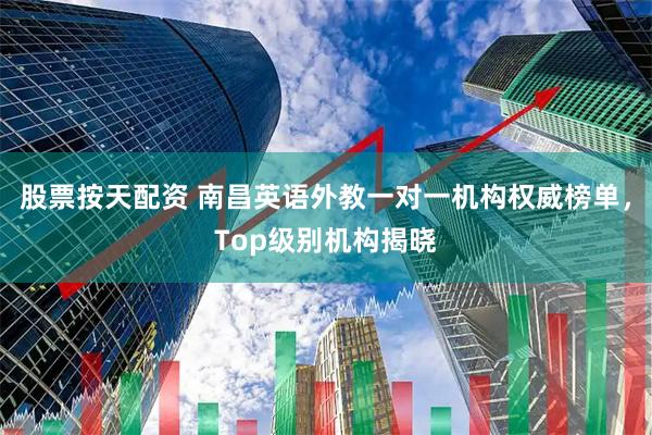 股票按天配资 南昌英语外教一对一机构权威榜单，Top级别机构揭晓
