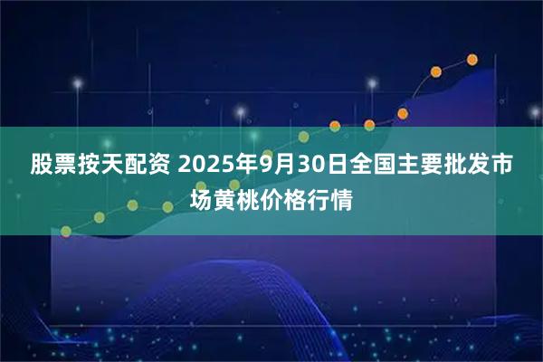 股票按天配资 2025年9月30日全国主要批发市场黄桃价格行情