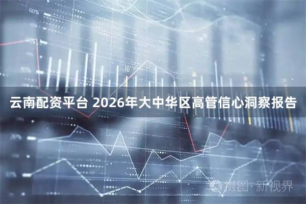 云南配资平台 2026年大中华区高管信心洞察报告