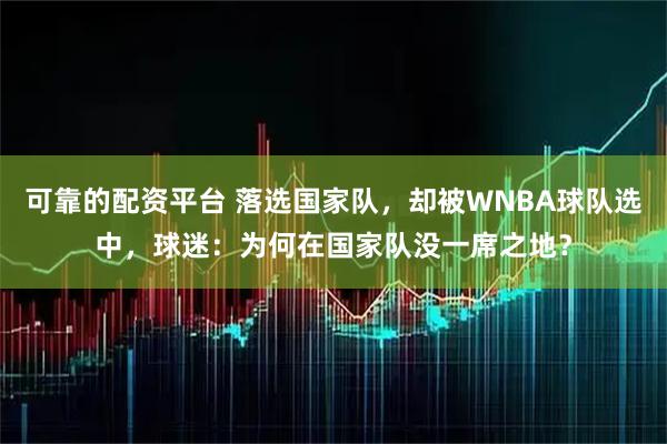 可靠的配资平台 落选国家队，却被WNBA球队选中，球迷：为何在国家队没一席之地？