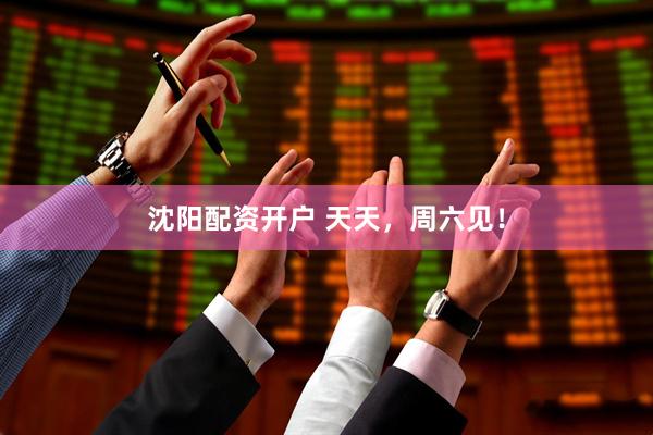 沈阳配资开户 天天，周六见！